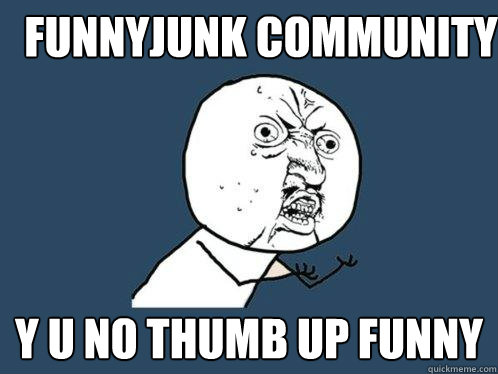 Funnyjunk community y u no thumb up funny  Y U No