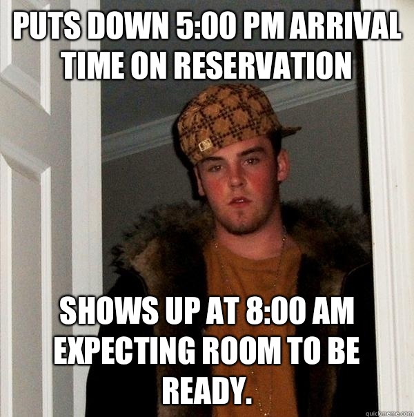 Puts down 5:00 pm arrival time on reservation Shows up at 8:00 am expecting room to be ready.  Scumbag Steve