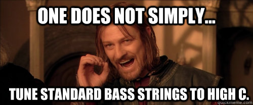 One does not simply... tune standard bass strings to high C.  Mordor