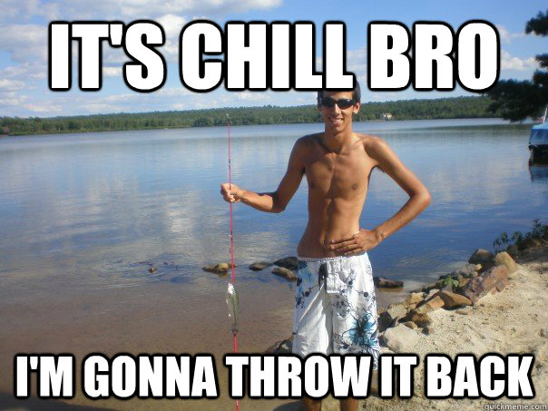 It's Chill Bro I'm Gonna Throw it Back - It's Chill Bro I'm Gonna Throw it Back  FishingTrip