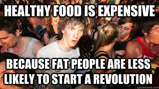 healthy food is expensive because fat people are less likely to start a revolution  Sudden Clarity Clarence
