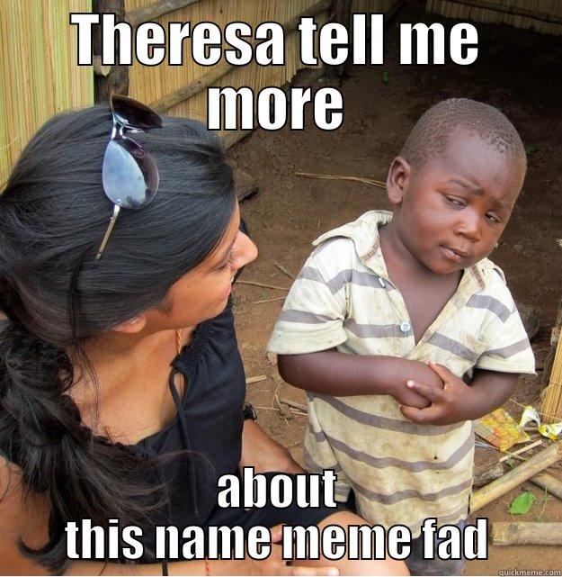 THERESA TELL ME MORE ABOUT THIS NAME MEME FAD Skeptical Third World Kid