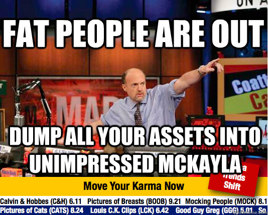Fat people are out Dump all your assets into Unimpressed Mckayla  Mad Karma with Jim Cramer