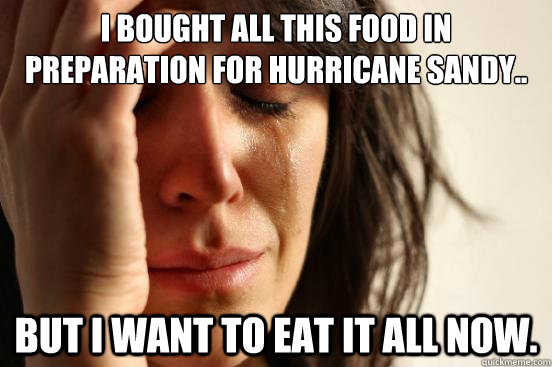 I bought all this food in preparation for Hurricane Sandy.. But I want to eat it all now. - I bought all this food in preparation for Hurricane Sandy.. But I want to eat it all now.  First World Problems