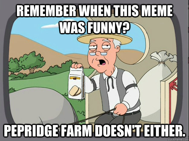 remember when this meme was funny? pepridge Farm doesn't either.  Pepridge Farm