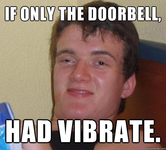 if only the doorbell, had vibrate.  Really High Guy