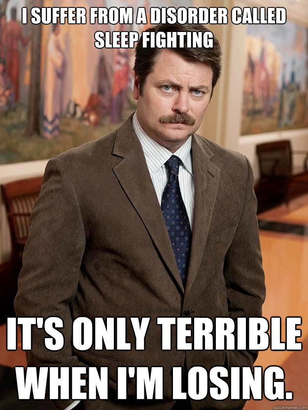 I suffer from a disorder called sleep fighting  It's only terrible when I'm losing. - I suffer from a disorder called sleep fighting  It's only terrible when I'm losing.  Misc