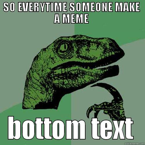 SO EVERYTIME SOMEONE MAKE A MEME BOTTOM TEXT Philosoraptor