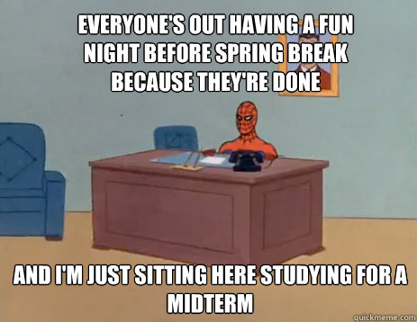 Everyone's out having a fun night before spring break because they're done And i'm just sitting here studying for a midterm  masturbating spiderman