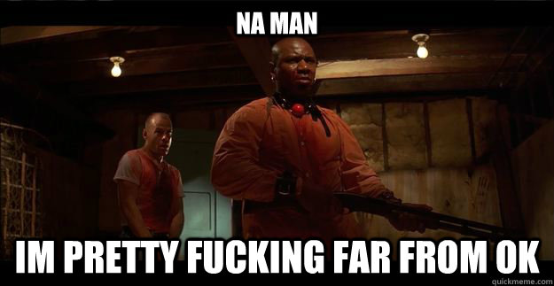 Na MAN Im pretty fucking far from ok - Na MAN Im pretty fucking far from ok  Misc