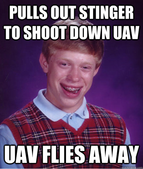 Pulls out stinger to shoot down uav uav flies away  - Pulls out stinger to shoot down uav uav flies away   Bad Luck Brian