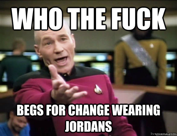 who the fuck Begs for change wearing jordans  Annoyed Picard HD