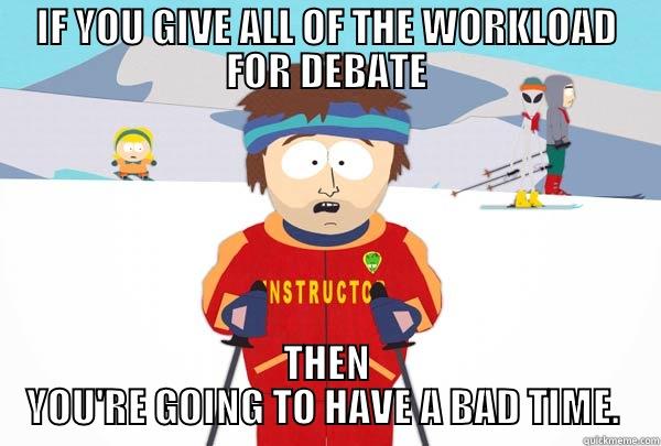 IF YOU GIVE ALL OF THE WORKLOAD FOR DEBATE THEN YOU'RE GOING TO HAVE A BAD TIME.  Super Cool Ski Instructor