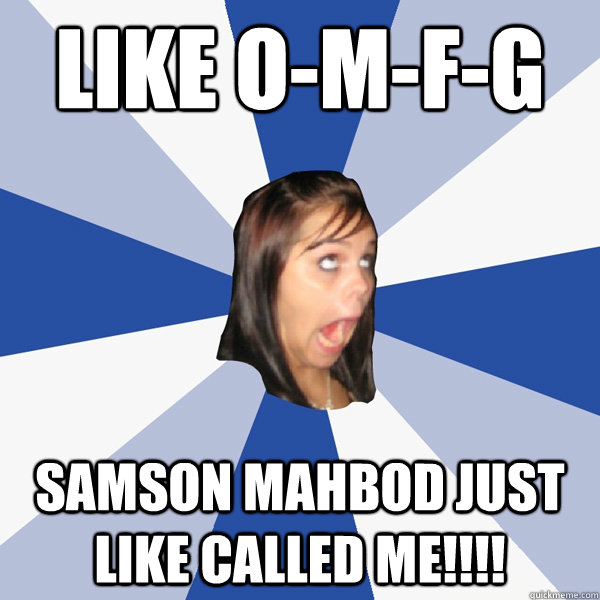 LIKE O-M-F-G SAMSON MAHBOD JUST LIKE CALLED ME!!!!  Annoying Facebook Girl