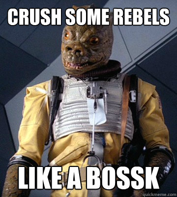Crush some rebels  Like A BOSSK  Bossk