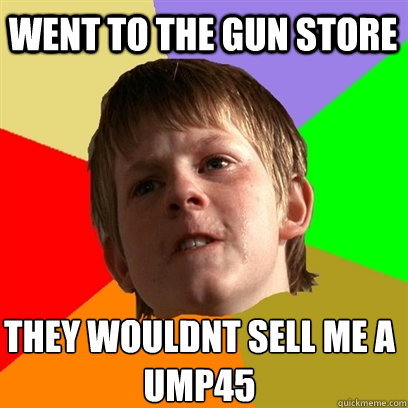 WENT TO THE GUN STORE THEY WOULDNT SELL ME A UMP45  Angry School Boy