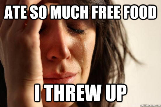 Ate so much free food I threw up  First World Problems