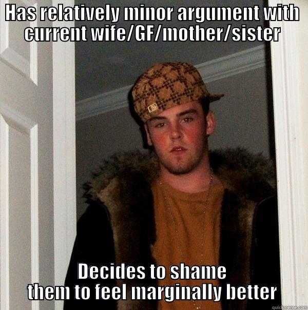 HAS RELATIVELY MINOR ARGUMENT WITH CURRENT WIFE/GF/MOTHER/SISTER DECIDES TO SHAME THEM TO FEEL MARGINALLY BETTER Scumbag Steve