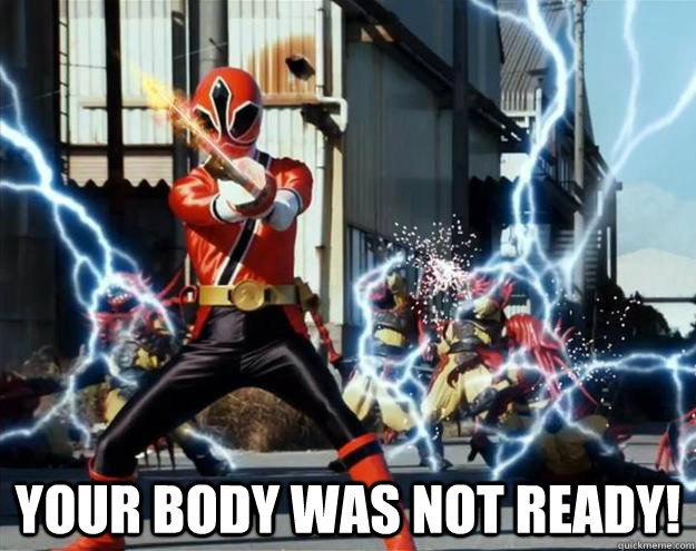  Your body was not ready!  Red Ranger