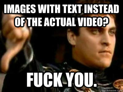 Images with text instead of the actual video? Fuck you.  Downvoting Roman