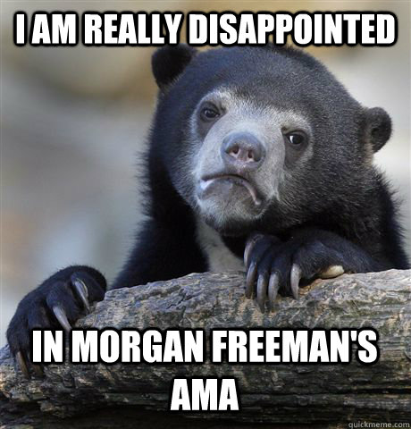 I am really disappointed in Morgan Freeman's AMA  Confession Bear