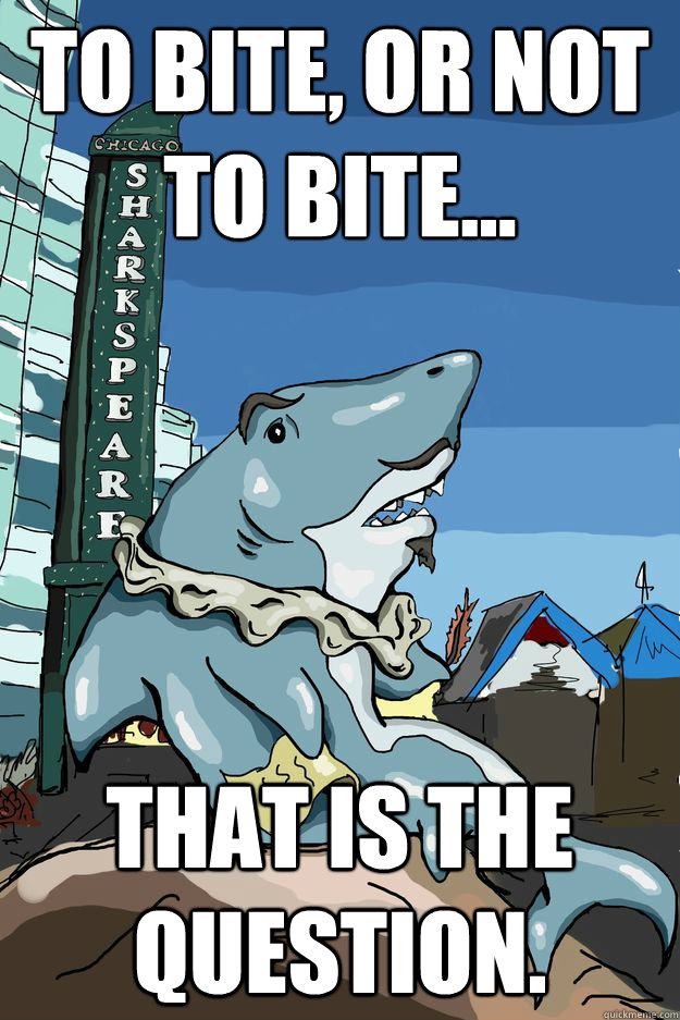 To bite, or not to bite... that is the question. - To bite, or not to bite... that is the question.  Sharkspeare