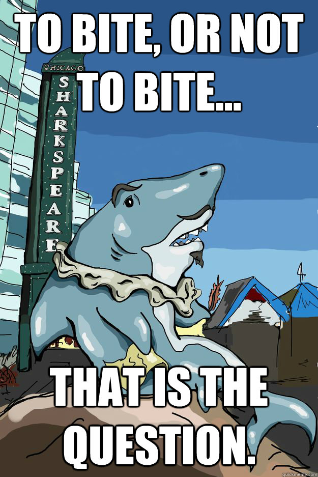 To bite, or not to bite... that is the question.  Sharkspeare