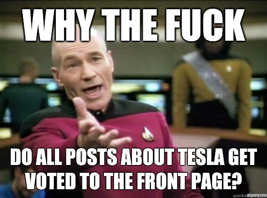 Why the fuck Do all posts about Tesla get voted to the front page?  Annoyed Picard HD