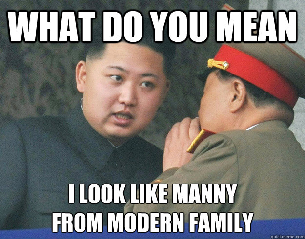 What do you mean I look like manny
from modern family  Hungry Kim Jong Un