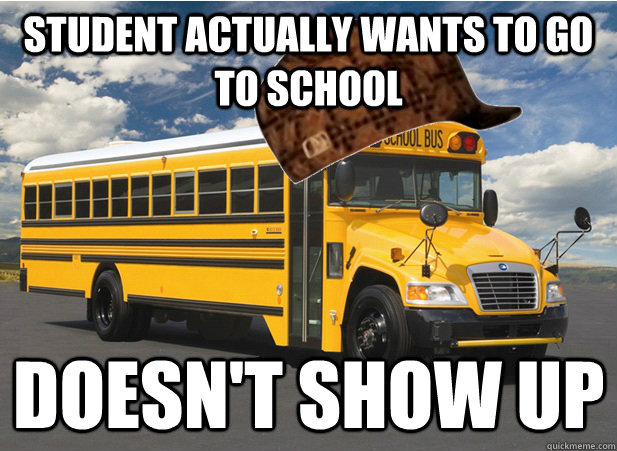 Student actually wants to go to school Doesn't show up  Scumbag Bus