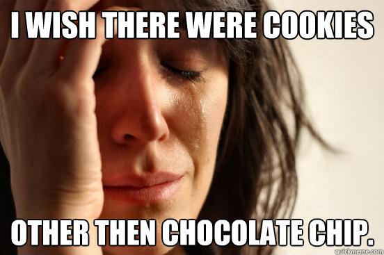 I wish there were cookies other then chocolate chip.  Atheist First World Problems