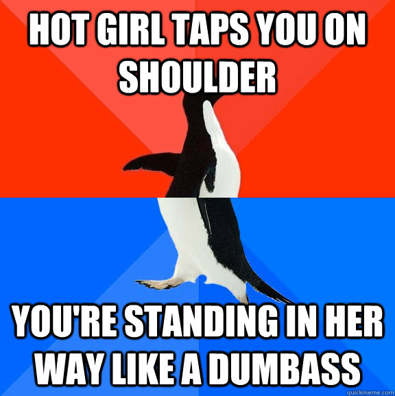 hot girl taps you on shoulder you're standing in her way like a dumbass  Socially Awesome Awkward Penguin