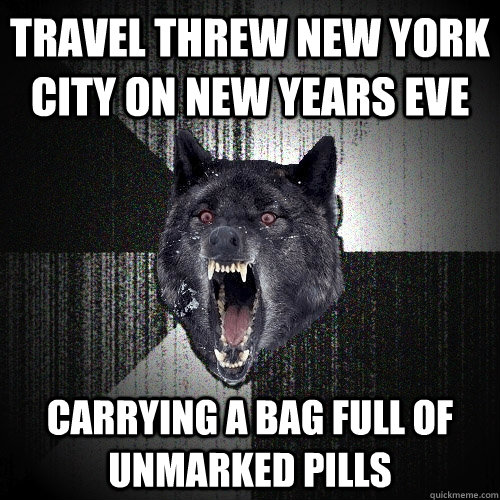 Travel threw New york city on new years eve carrying a bag full of unmarked pills  Insanity Wolf