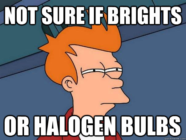 not sure if brights or halogen bulbs  Futurama Fry