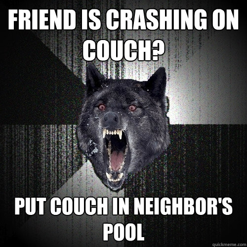 Friend is crashing on couch? Put couch in neighbor's pool  Insanity Wolf