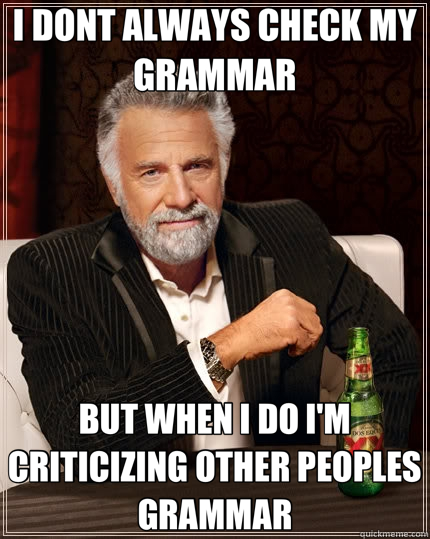 I DONT ALWAYS CHECK MY GRAMMAR BUT WHEN I DO I'M CRITICIZING OTHER PEOPLES GRAMMAR  The Most Interesting Man In The World