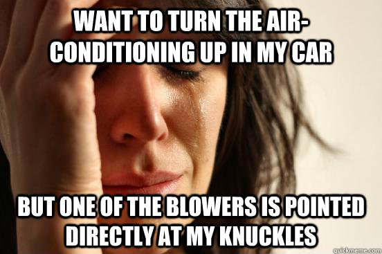 want to turn the air-conditioning up in my car but one of the blowers is pointed directly at my knuckles  First World Problems