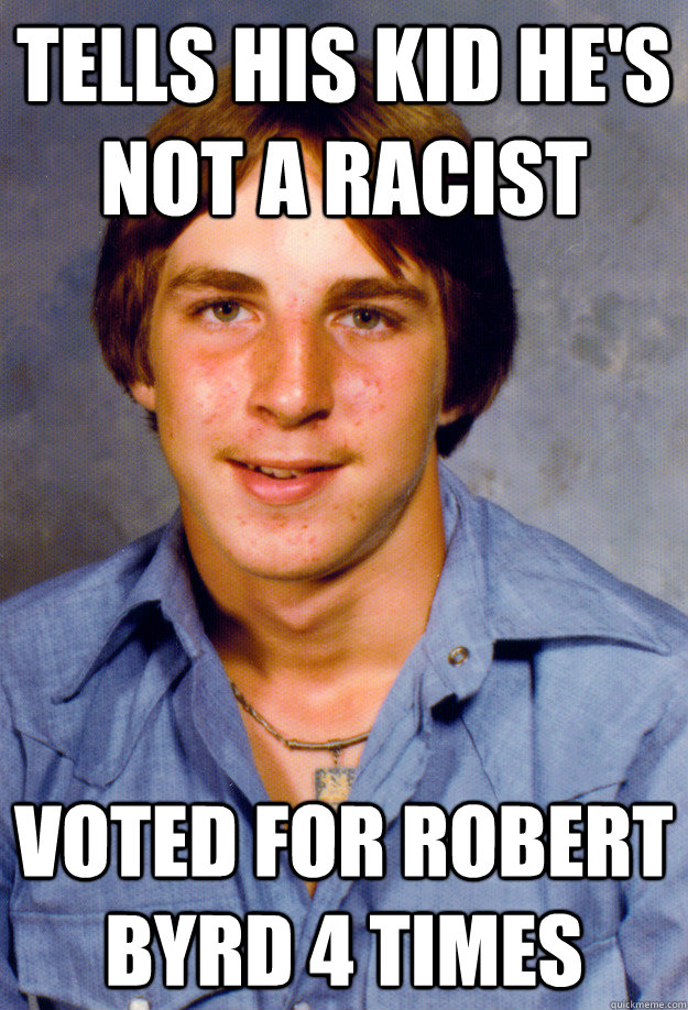 tells his kid he's not a racist voted for Robert Byrd 4 times  Old Economy Steven