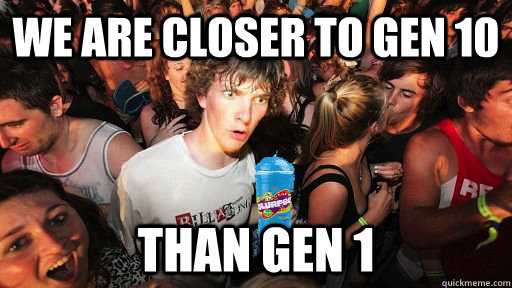 We are closer to Gen 10 Than gen 1 - We are closer to Gen 10 Than gen 1  Misc