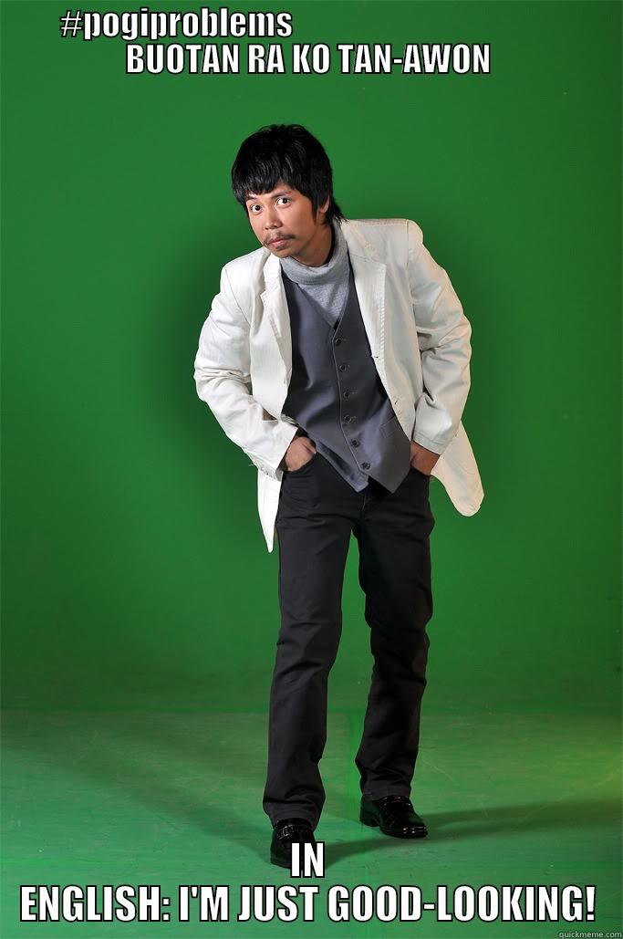 #POGIPROBLEMS                                          BUOTAN RA KO TAN-AWON IN ENGLISH: I'M JUST GOOD-LOOKING! Misc
