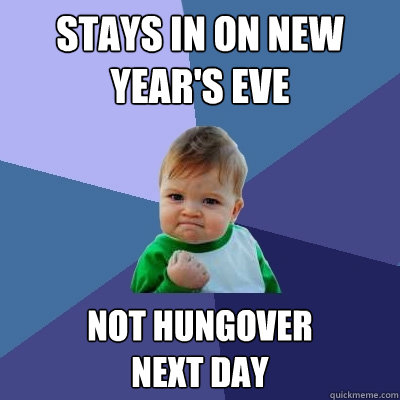 Stays in on new year's eve not hungover 
next day  Success Kid