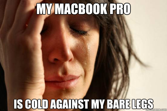 my macbook pro  is cold against my bare legs  First World Problems