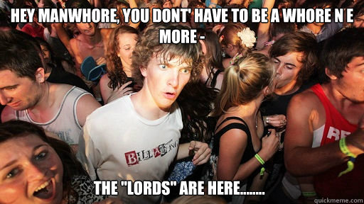 Hey Manwhore, You dont' have to be a whore n e more - The 