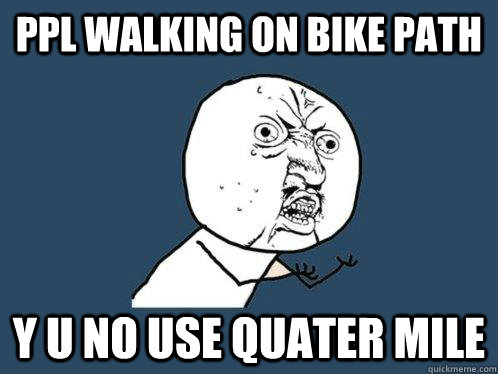 Ppl walking on bike path y u no use quater mile  Y U No