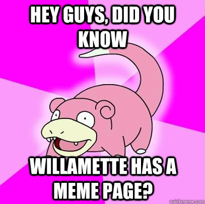 hey guys, did you know Willamette has a meme page?  Slowpoke