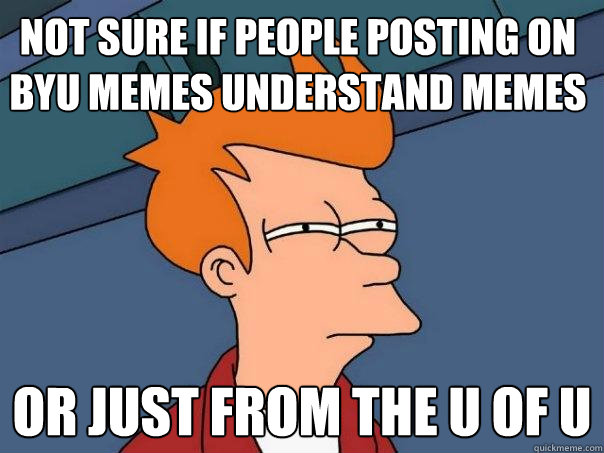 not sure if people posting on byu memes understand memes or just from the u of u - not sure if people posting on byu memes understand memes or just from the u of u  Futurama Fry