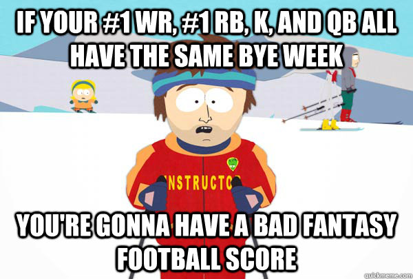 If your #1 WR, #1 RB, K, and QB all have the same BYE Week You're gonna have a bad Fantasy Football Score  Super Cool Ski Instructor