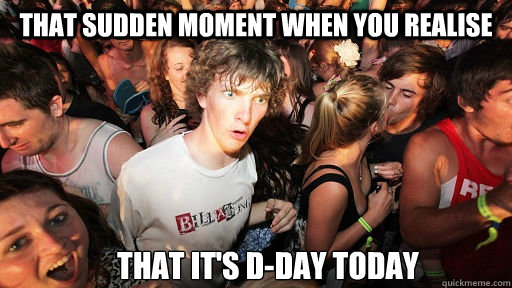 That sudden moment when you realise That it's D-day today  Sudden Clarity Clarence
