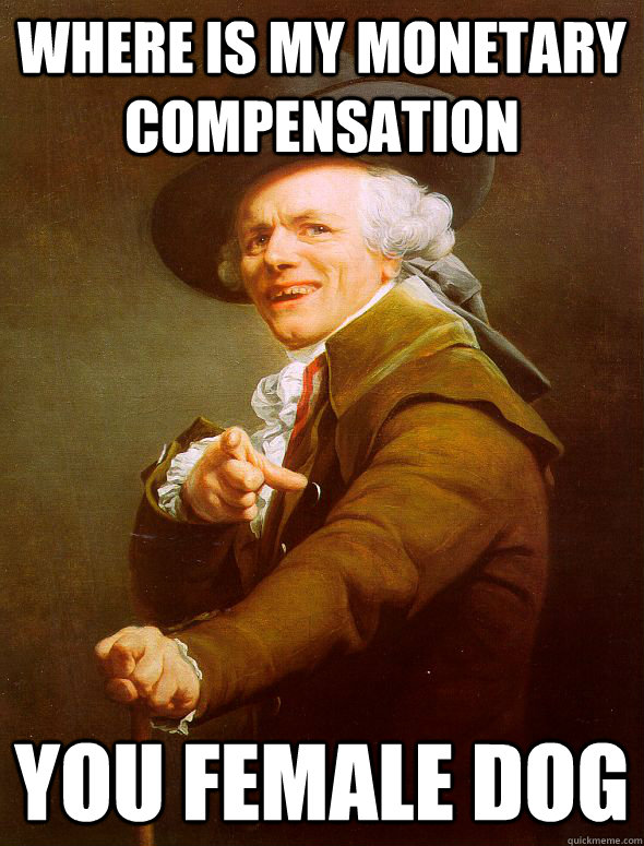 Where is my monetary compensation you female dog  Joseph Ducreux