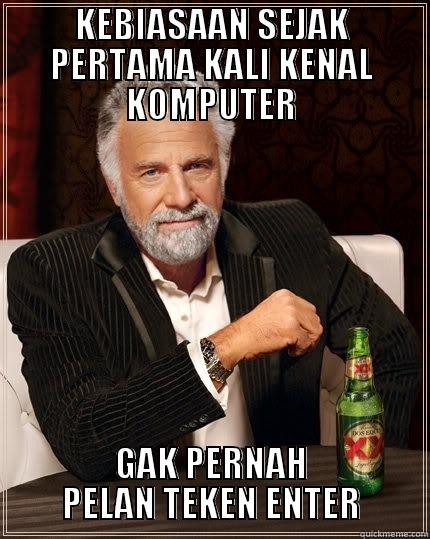 KEBIASAAN SEJAK PERTAMA KALI KENAL KOMPUTER GAK PERNAH PELAN TEKEN ENTER The Most Interesting Man In The World